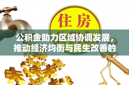 七星公积金助力区域协调发展，推动经济均衡与民生改善的新引擎