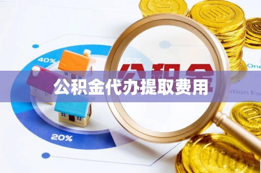 七星公积金代办提取费用