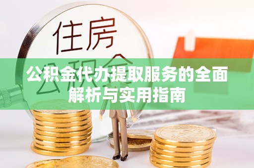 七星公积金代办提取服务的全面解析与实用指南