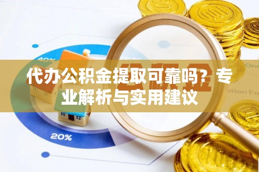 七星代办公积金提取可靠吗？专业解析与实用建议