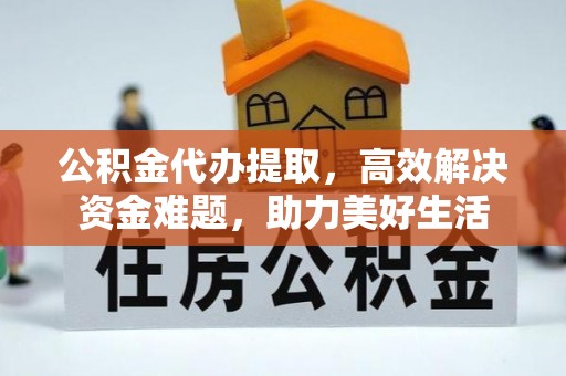 七星公积金代办提取，高效解决资金难题，助力美好生活