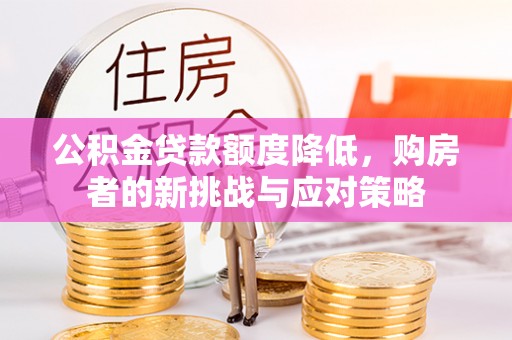 七星公积金贷款额度降低，购房者的新挑战与应对策略