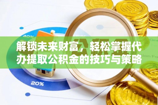 七星解锁未来财富，轻松掌握代办提取公积金的技巧与策略