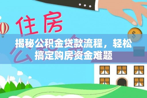 七星揭秘公积金贷款流程，轻松搞定购房资金难题