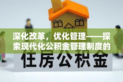 七星深化改革，优化管理——探索现代化公积金管理制度的实践与未来