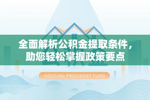 七星全面解析公积金提取条件，助您轻松掌握政策要点