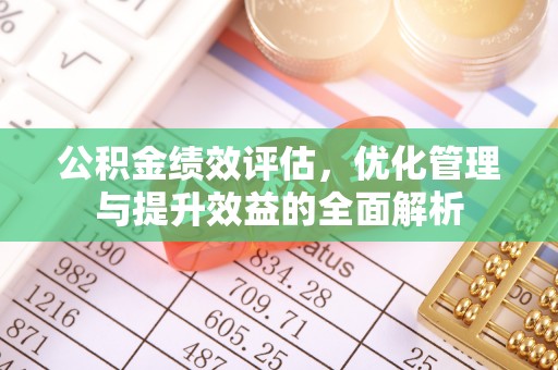 七星公积金绩效评估，优化管理与提升效益的全面解析
