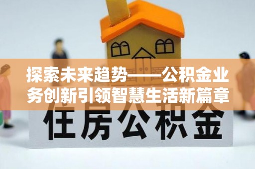 七星探索未来趋势——公积金业务创新引领智慧生活新篇章