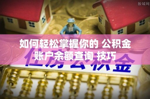七星如何轻松掌握你的 公积金账户余额查询 技巧