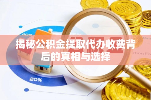 七星揭秘公积金提取代办收费背后的真相与选择