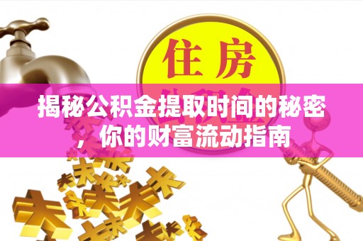 七星揭秘公积金提取时间的秘密，你的财富流动指南