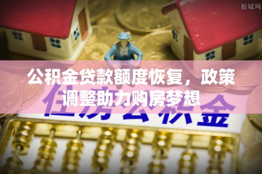 七星公积金贷款额度恢复，政策调整助力购房梦想