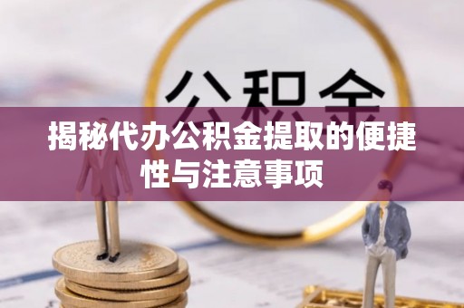 七星揭秘代办公积金提取的便捷性与注意事项