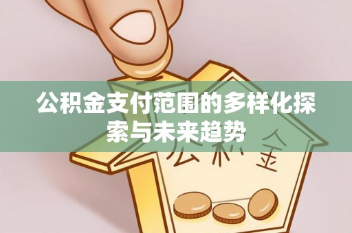 七星公积金支付范围的多样化探索与未来趋势