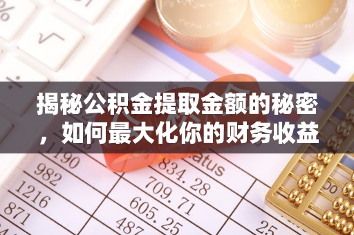 七星揭秘公积金提取金额的秘密，如何最大化你的财务收益