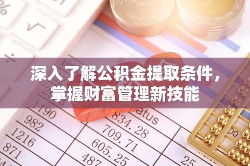 七星深入了解公积金提取条件，掌握财富管理新技能