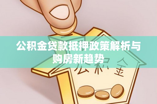 七星公积金贷款抵押政策解析与购房新趋势