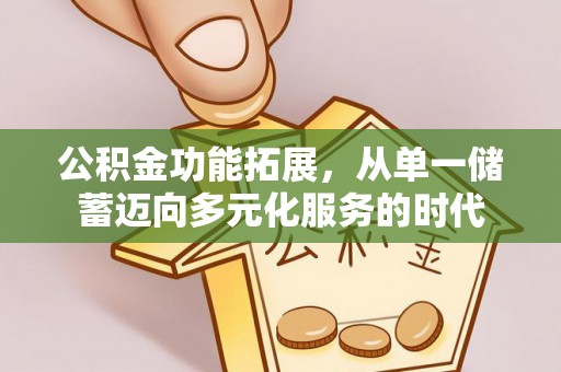 七星公积金功能拓展，从单一储蓄迈向多元化服务的时代