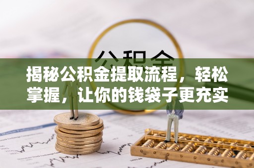 七星揭秘公积金提取流程，轻松掌握，让你的钱袋子更充实