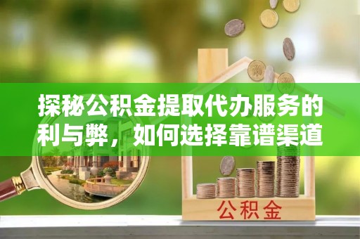 七星探秘公积金提取代办服务的利与弊，如何选择靠谱渠道？
