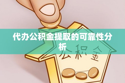 七星代办公积金提取的可靠性分析