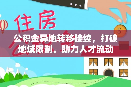七星公积金异地转移接续，打破地域限制，助力人才流动