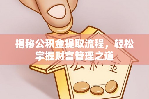七星揭秘公积金提取流程，轻松掌握财富管理之道