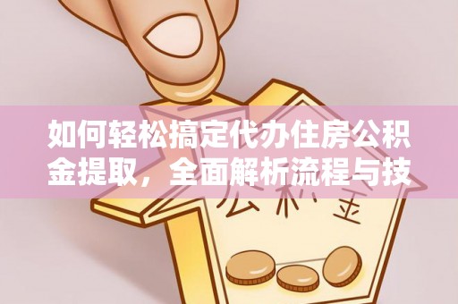 七星如何轻松搞定代办住房公积金提取，全面解析流程与技巧