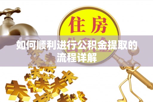 七星如何顺利进行公积金提取的流程详解