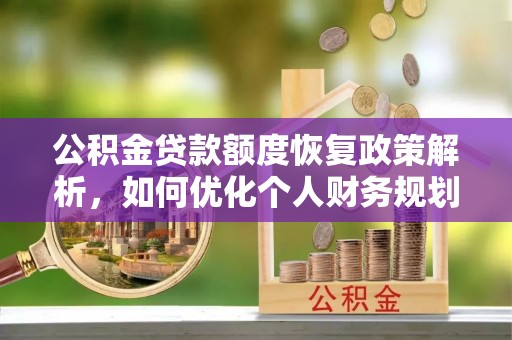 七星公积金贷款额度恢复政策解析，如何优化个人财务规划