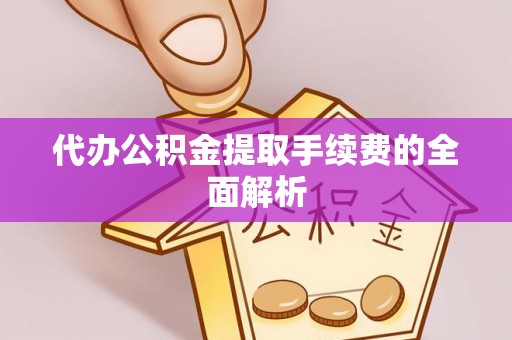 七星代办公积金提取手续费的全面解析