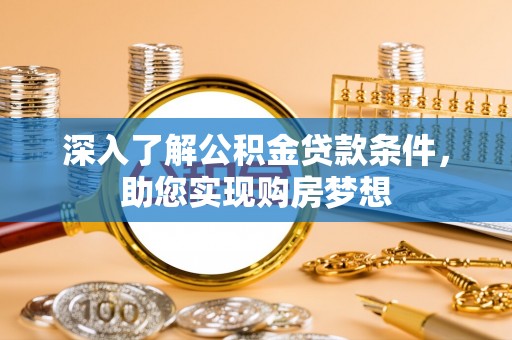 七星深入了解公积金贷款条件，助您实现购房梦想