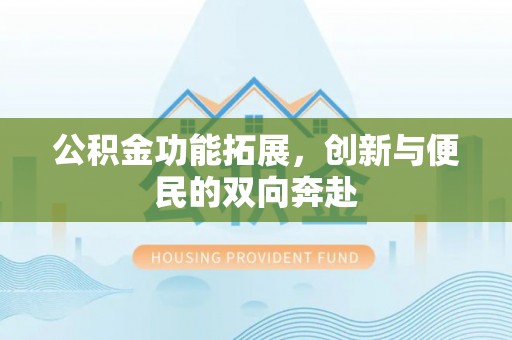 七星公积金功能拓展，创新与便民的双向奔赴