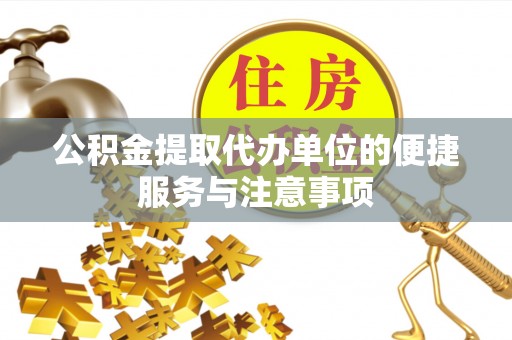 七星公积金提取代办单位的便捷服务与注意事项