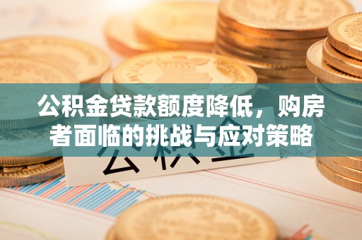 七星公积金贷款额度降低，购房者面临的挑战与应对策略