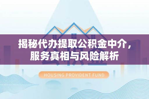 七星揭秘代办提取公积金中介，服务真相与风险解析