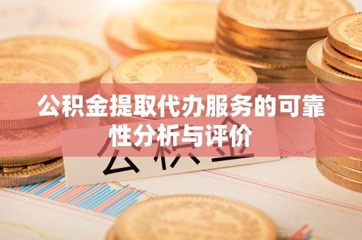 七星公积金提取代办服务的可靠性分析与评价
