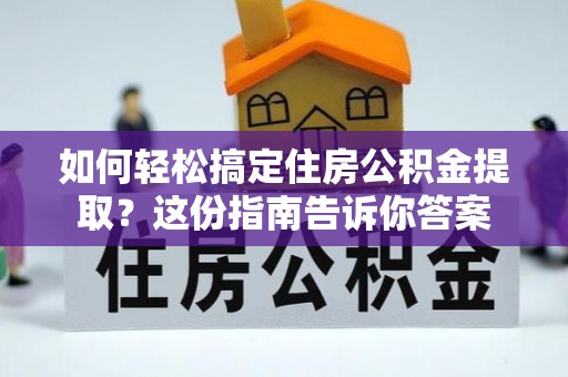 七星如何轻松搞定住房公积金提取？这份指南告诉你答案