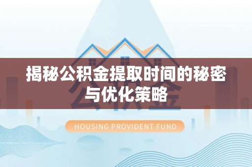 七星揭秘公积金提取时间的秘密与优化策略