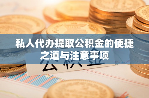 七星私人代办提取公积金的便捷之道与注意事项
