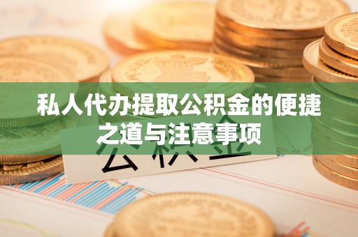 七星私人代办提取公积金的便捷之道与注意事项