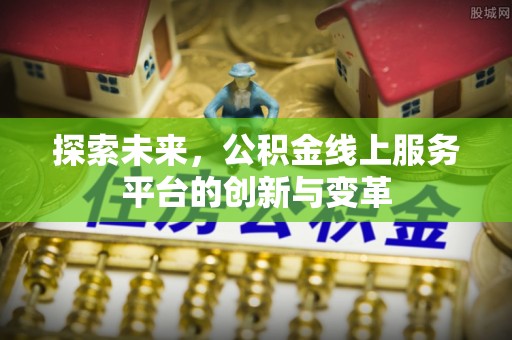 七星探索未来，公积金线上服务平台的创新与变革