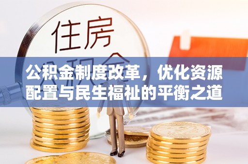 七星公积金制度改革，优化资源配置与民生福祉的平衡之道
