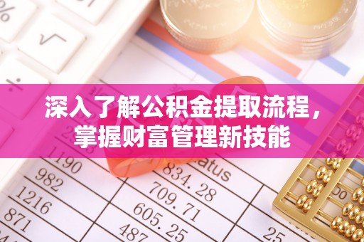 七星深入了解公积金提取流程，掌握财富管理新技能