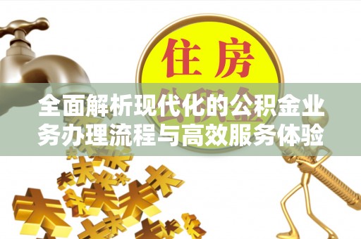 七星全面解析现代化的公积金业务办理流程与高效服务体验
