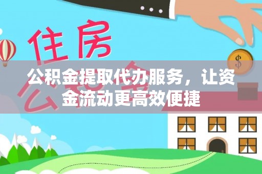 七星公积金提取代办服务，让资金流动更高效便捷