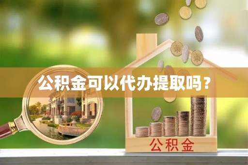七星公积金可以代办提取吗？