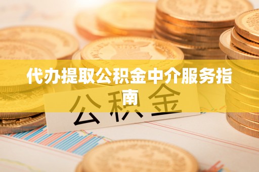 七星代办提取公积金中介服务指南