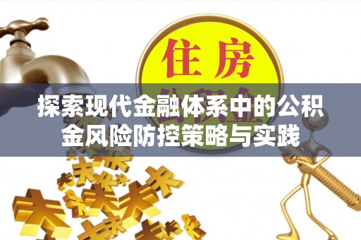七星探索现代金融体系中的公积金风险防控策略与实践