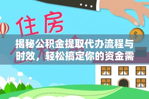 七星揭秘公积金提取代办流程与时效，轻松搞定你的资金需求